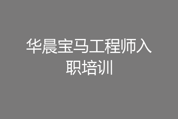 华晨宝马工程师入职培训