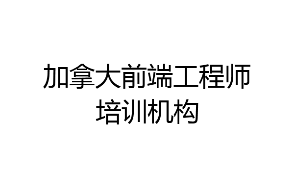 加拿大前端工程师培训机构