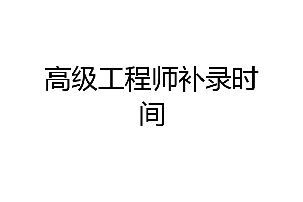 高级工程师补录时间