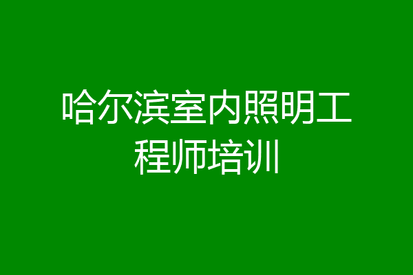 哈尔滨室内照明工程师培训