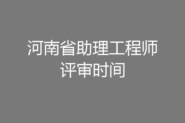 河南省助理工程师评审时间