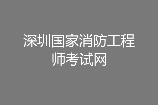 深圳国家消防工程师考试网