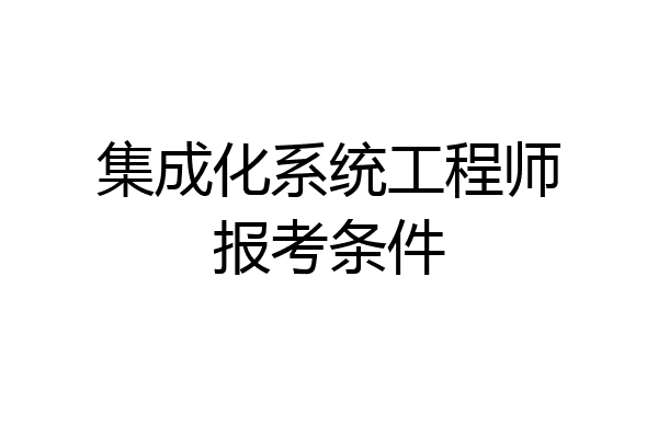 集成化系统工程师报考条件