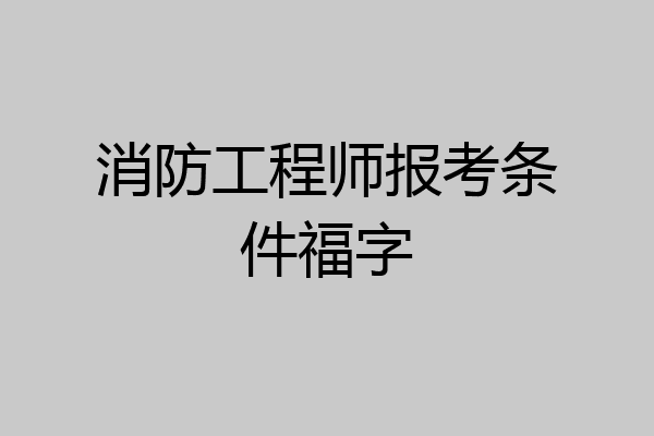消防工程师报考条件福字
