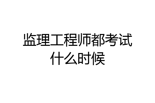 监理工程师都考试什么时候