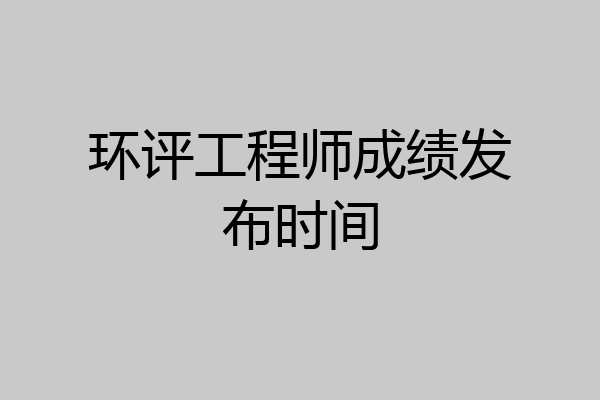 环评工程师成绩发布时间