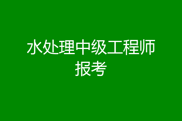 水处理中级工程师报考