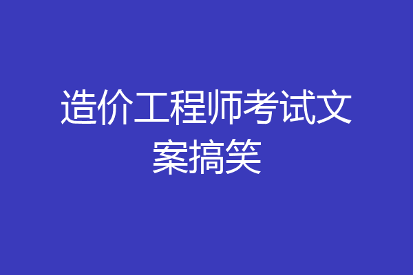造价工程师考试文案搞笑
