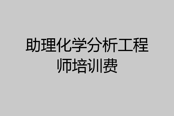 助理化学分析工程师培训费