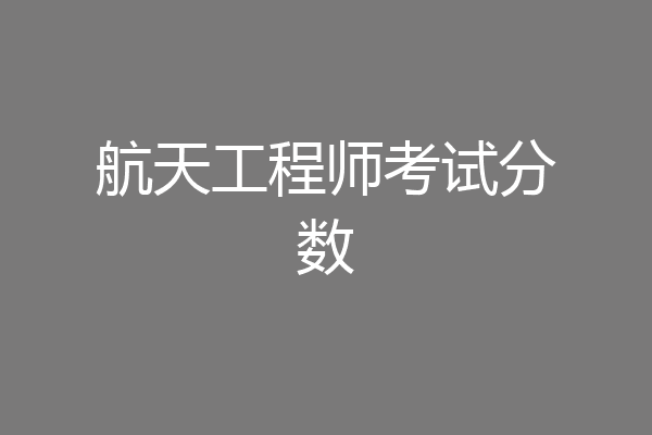 航天工程师考试分数