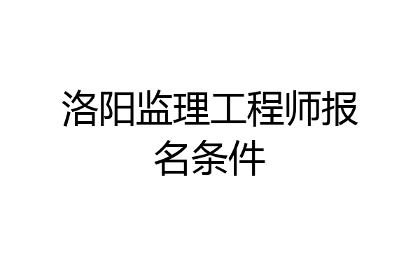 洛阳监理工程师报名条件