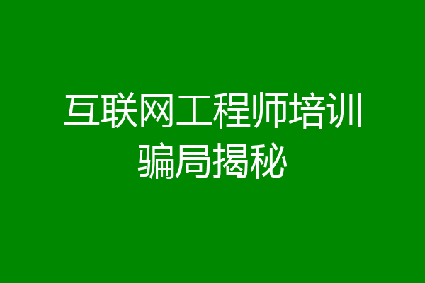 互联网工程师培训骗局揭秘
