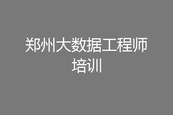 郑州大数据工程师培训