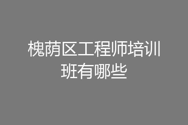 槐荫区工程师培训班有哪些
