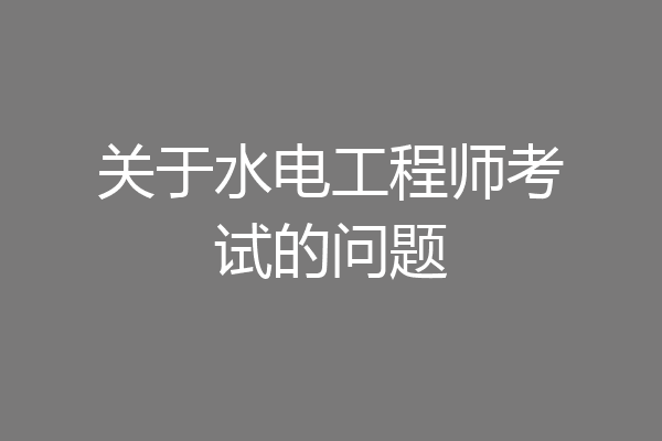 关于水电工程师考试的问题