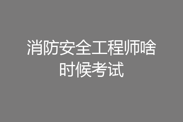 消防安全工程师啥时候考试