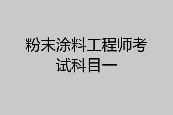 粉末涂料工程师考试科目一