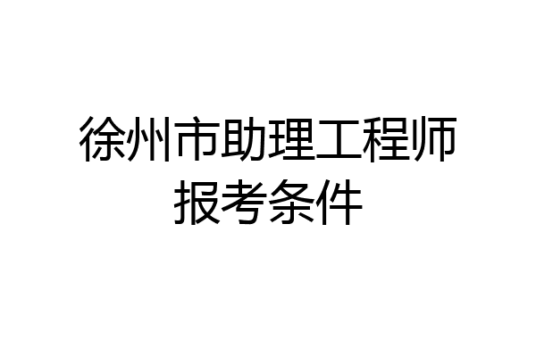 徐州市助理工程师报考条件