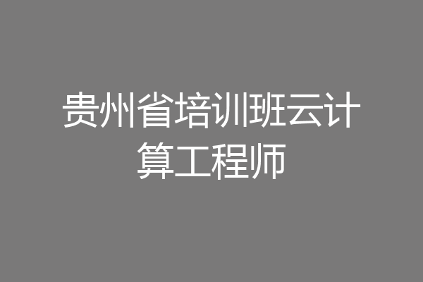 贵州省培训班云计算工程师