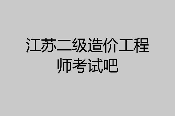 江苏二级造价工程师考试吧