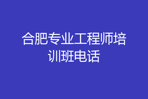 合肥专业工程师培训班电话