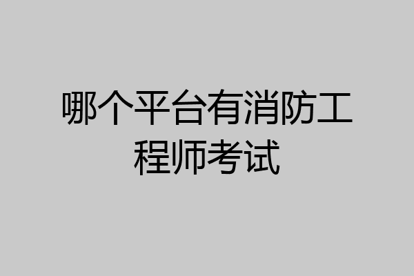 哪个平台有消防工程师考试