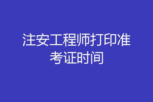 注安工程师打印准考证时间
