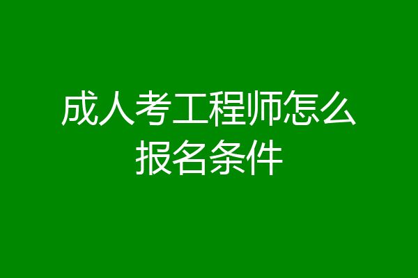 成人考工程师怎么报名条件