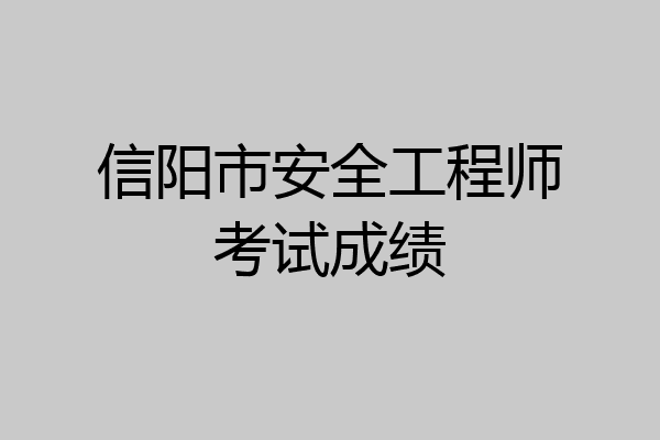 信阳市安全工程师考试成绩