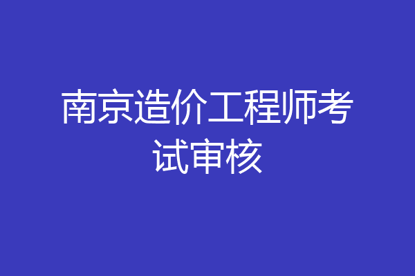 南京造价工程师考试审核