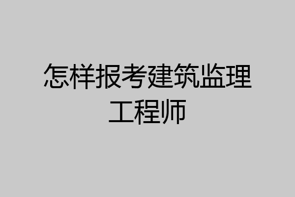 怎样报考建筑监理工程师
