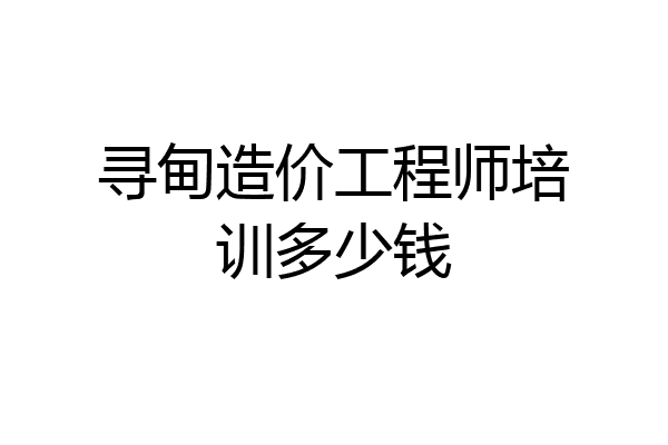 寻甸造价工程师培训多少钱