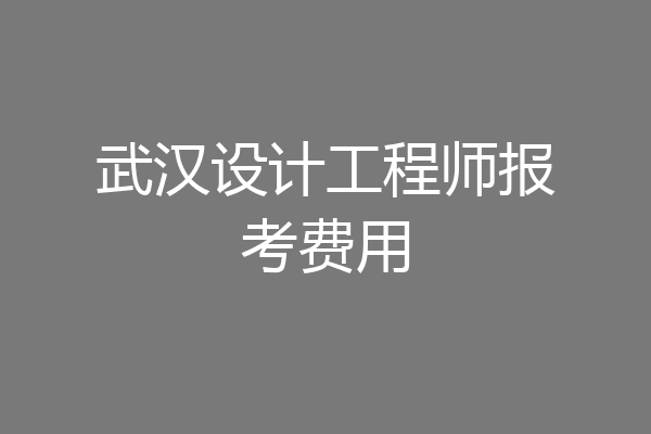 武汉设计工程师报考费用