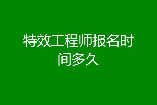 特效工程师报名时间多久