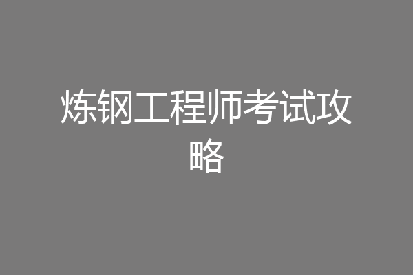 炼钢工程师考试攻略