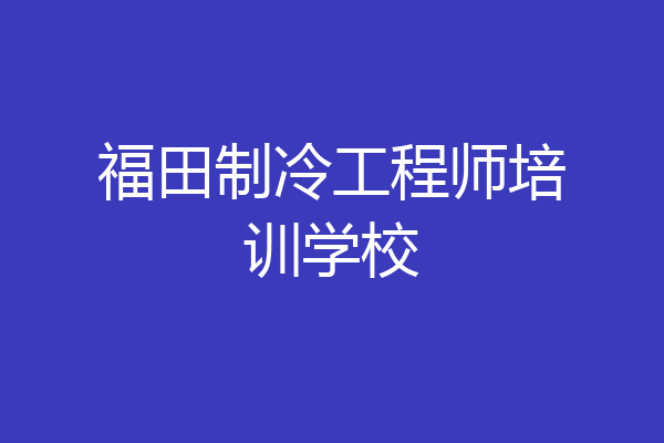 福田制冷工程师培训学校