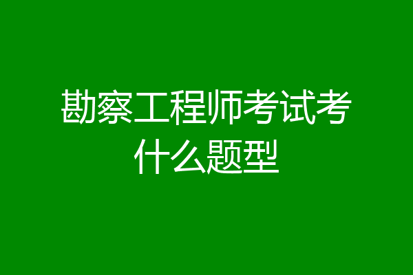 勘察工程师考试考什么题型
