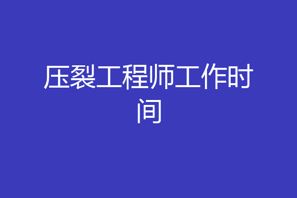 压裂工程师工作时间