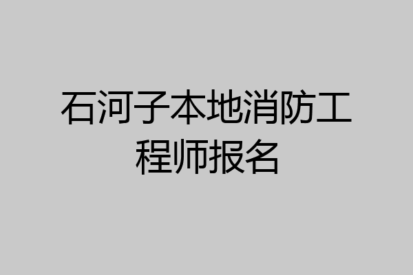 石河子本地消防工程师报名