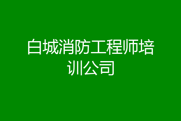 白城消防工程师培训公司
