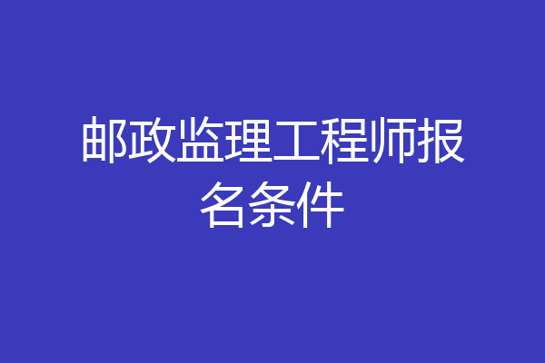 邮政监理工程师报名条件
