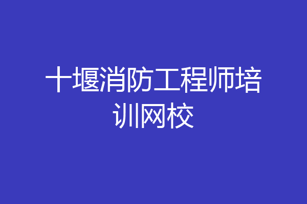 十堰消防工程师培训网校