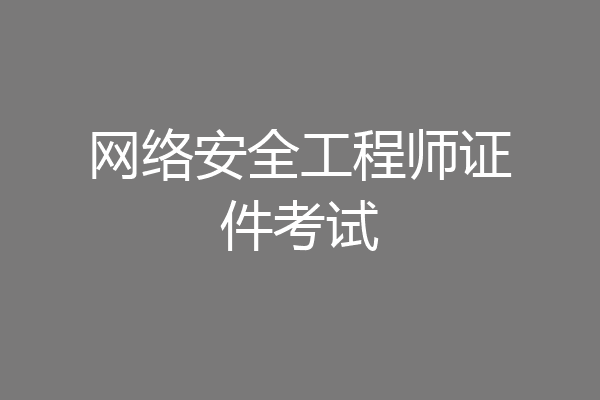 网络安全工程师证件考试