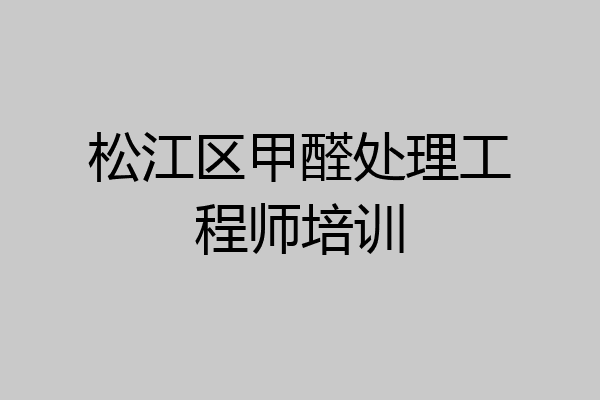松江区甲醛处理工程师培训