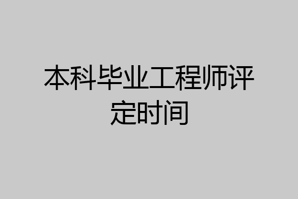 本科毕业工程师评定时间