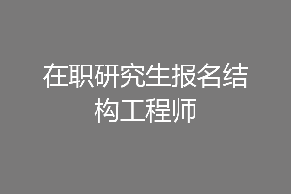 在职研究生报名结构工程师