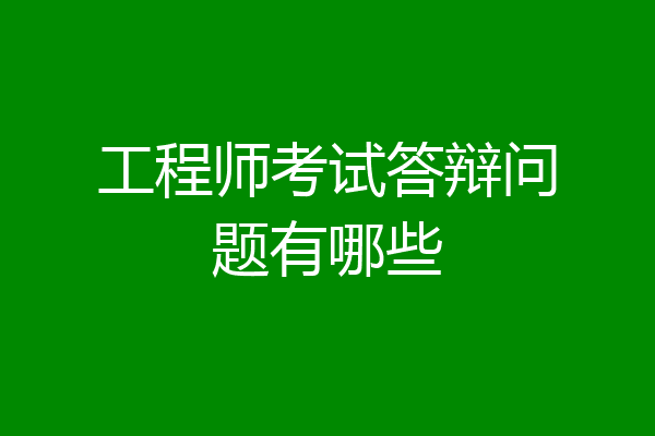 工程师考试答辩问题有哪些