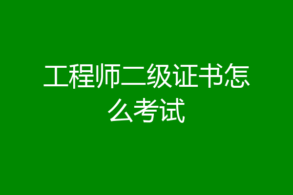 工程师二级证书怎么考试