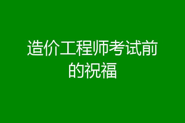 造价工程师考试前的祝福