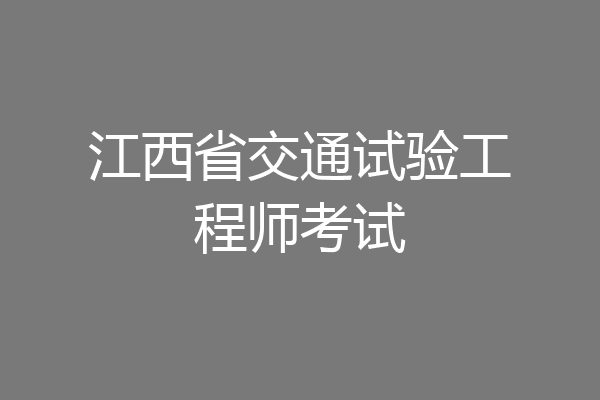 江西省交通试验工程师考试